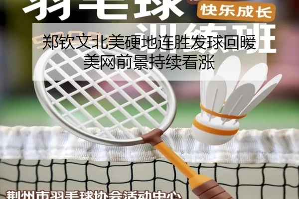 郑钦文北美硬地连胜发球回暖 美网前景持续看涨