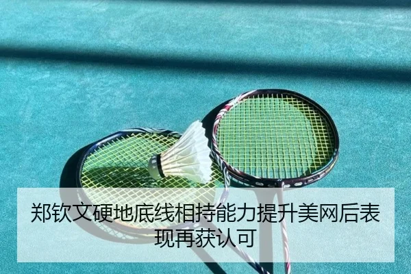 郑钦文硬地底线相持能力提升美网后表现再获认可